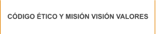 CÓDIGO ÉTICO Y MISIÓN VISIÓN VALORES